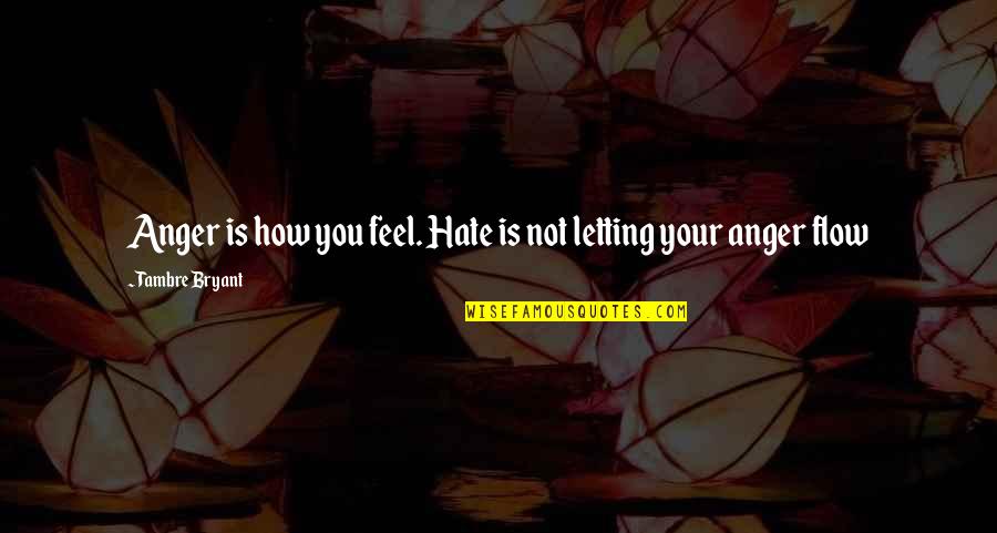 Letting Out Anger Quotes By Tambre Bryant: Anger is how you feel. Hate is not Letting Out Anger Quotes By Tambre Bryant: Anger is how you feel. Hate is not
