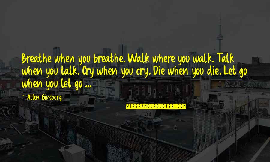 Letting Quotes By Allen Ginsberg: Breathe when you breathe. Walk where you walk. Letting Quotes By Allen Ginsberg: Breathe when you breathe. Walk where you walk.