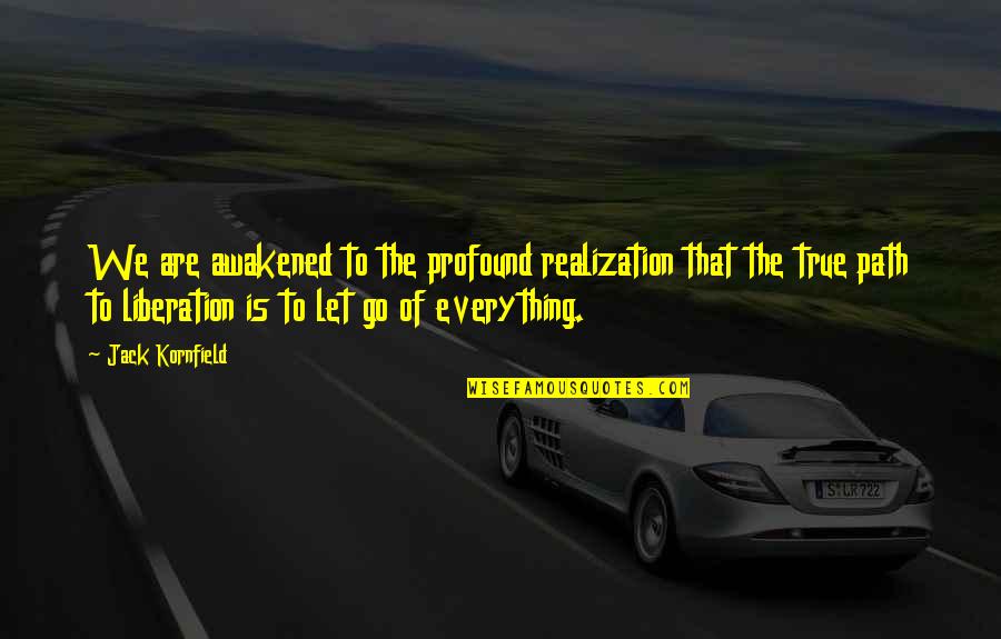 Letting Quotes By Jack Kornfield: We are awakened to the profound realization that Letting Quotes By Jack Kornfield: We are awakened to the profound realization that
