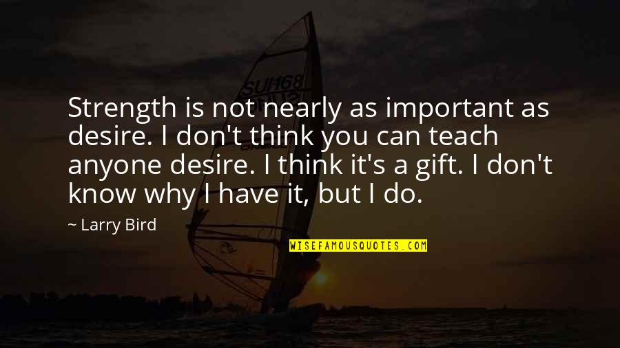 Letting Someone Bring You Down Quotes By Larry Bird: Strength is not nearly as important as desire. Letting Someone Bring You Down Quotes By Larry Bird: Strength is not nearly as important as desire.