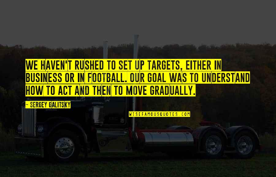 Letting Someone Go And Regretting It Quotes By Sergey Galitsky: We haven't rushed to set up targets, either