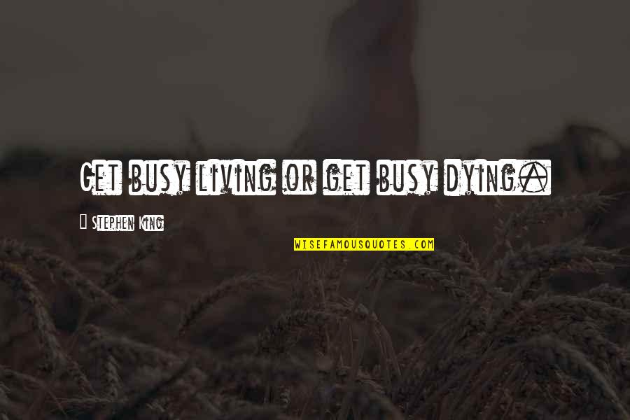 Letting Someone Go If You Love Them Quotes By Stephen King: Get busy living or get busy dying.