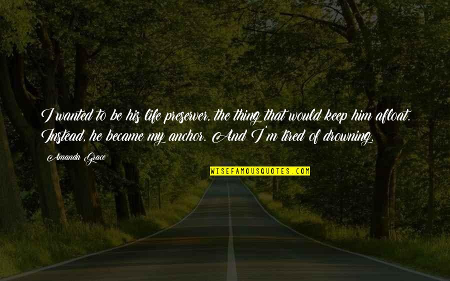 Letting Someone Go That You Love Quotes By Amanda Grace: I wanted to be his life preserver, the