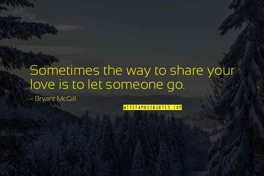 Letting Someone Go That You Love Quotes By Bryant McGill: Sometimes the way to share your love is Letting Someone Go That You Love Quotes By Bryant McGill: Sometimes the way to share your love is