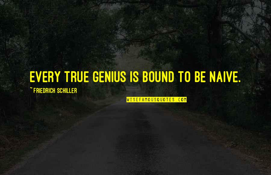 Letting Someone Go That You Love Quotes By Friedrich Schiller: Every true genius is bound to be naive.