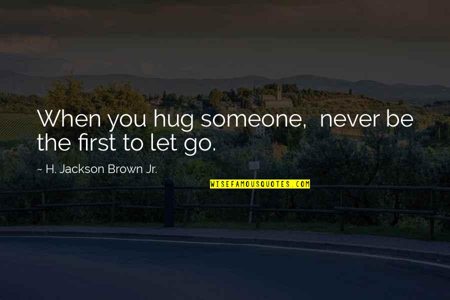 Letting Someone In Quotes By H. Jackson Brown Jr.: When you hug someone, never be the first