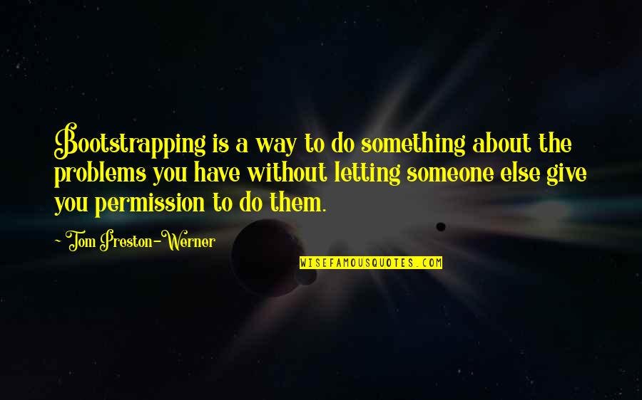 Letting Someone In Quotes By Tom Preston-Werner: Bootstrapping is a way to do something about