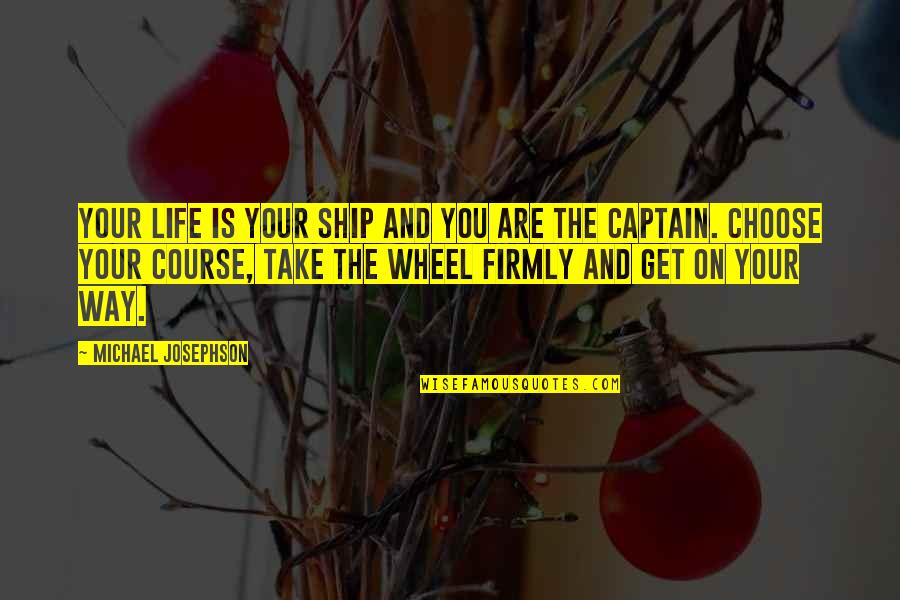 Letting Someone Know You're There Quotes By Michael Josephson: Your life is your ship and you are Letting Someone Know You're There Quotes By Michael Josephson: Your life is your ship and you are