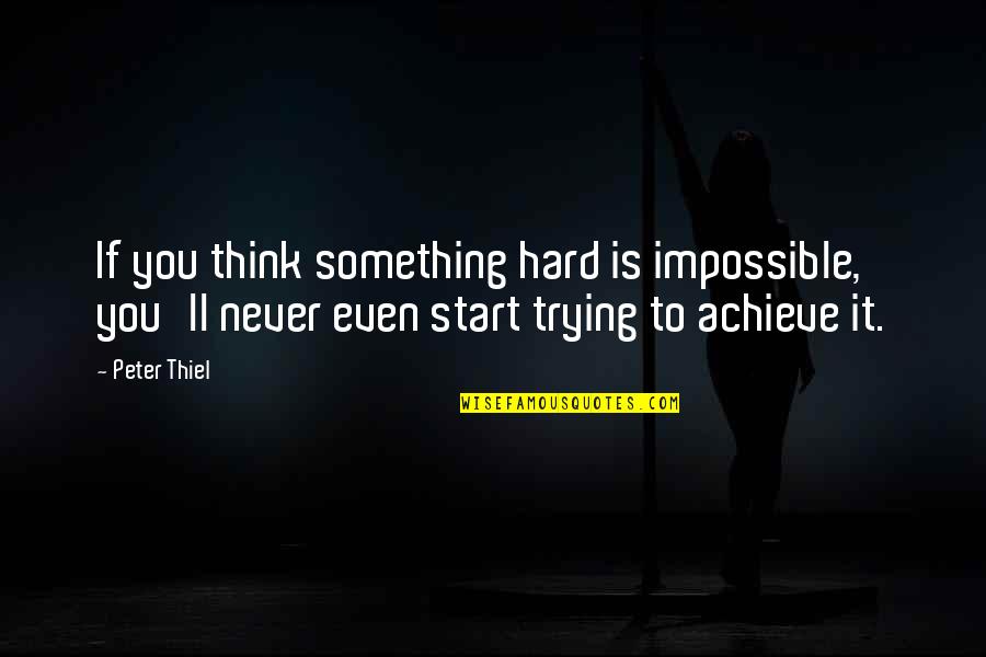 Letting Someone Walk Away Quotes By Peter Thiel: If you think something hard is impossible, you'll Letting Someone Walk Away Quotes By Peter Thiel: If you think something hard is impossible, you'll
