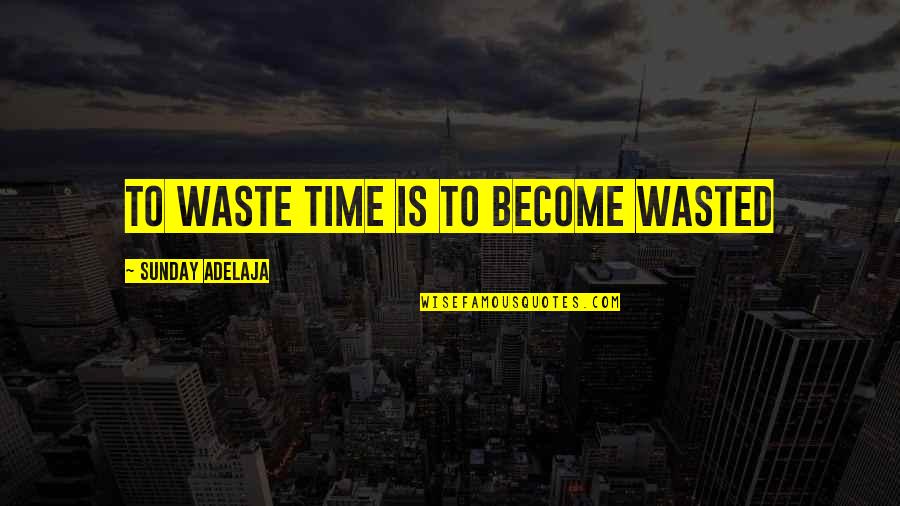 Letting Someone You Love Down Quotes By Sunday Adelaja: To waste time is to become wasted