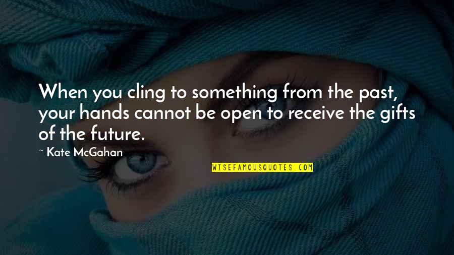 Letting Something Go Quotes By Kate McGahan: When you cling to something from the past,