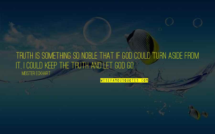 Letting Something Go Quotes By Meister Eckhart: Truth is something so noble that if God