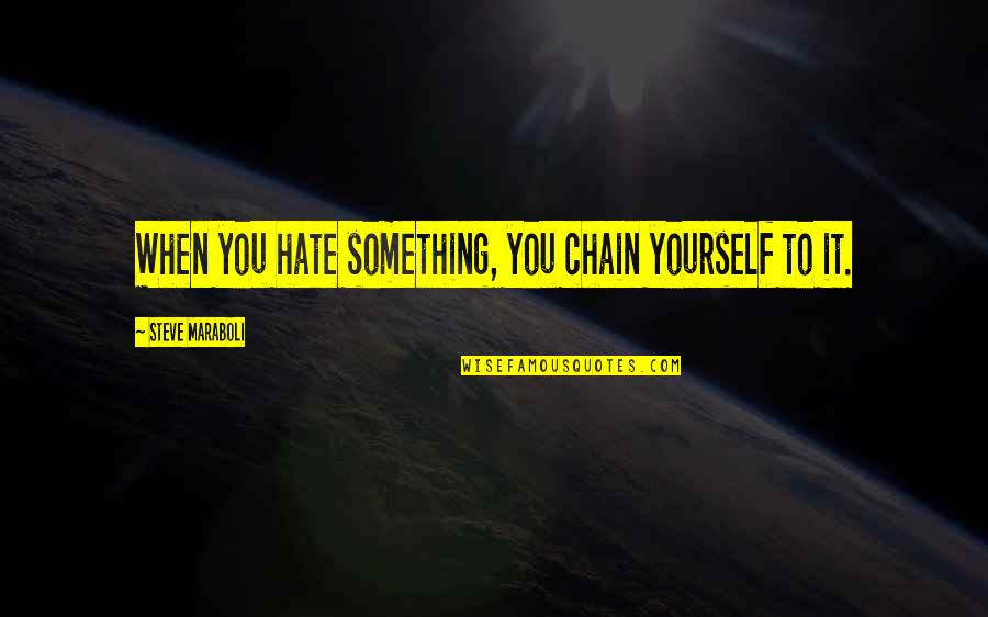 Letting Something Go Quotes By Steve Maraboli: When you hate something, you chain yourself to