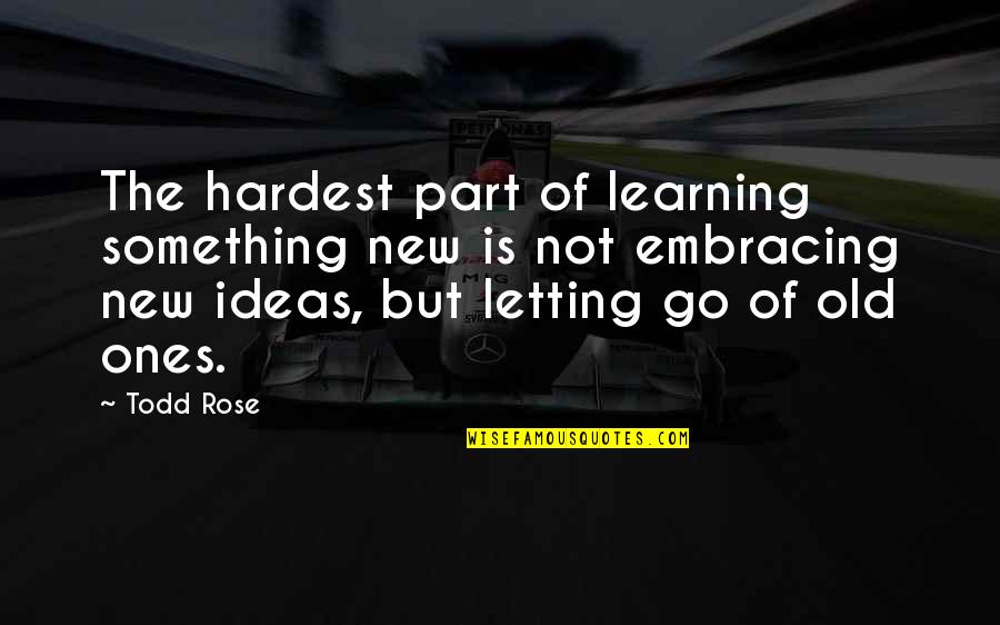 Letting Something Go Quotes By Todd Rose: The hardest part of learning something new is