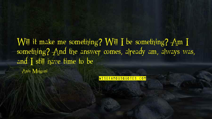 Letting Something You Love Go Quotes By Anis Mojgani: Will it make me something? Will I be