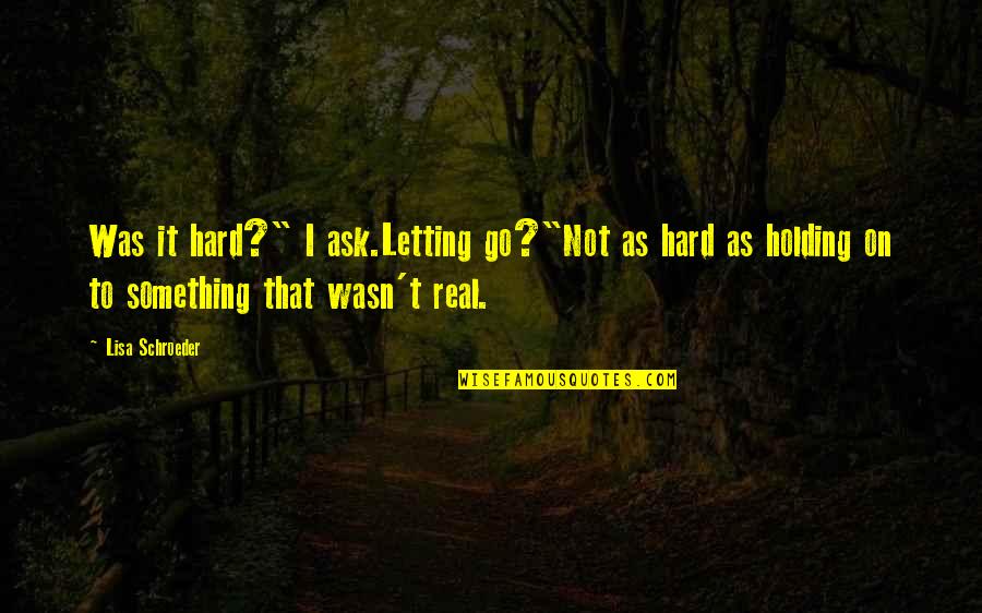 Letting Something You Love Go Quotes By Lisa Schroeder: Was it hard?" I ask.Letting go?"Not as hard