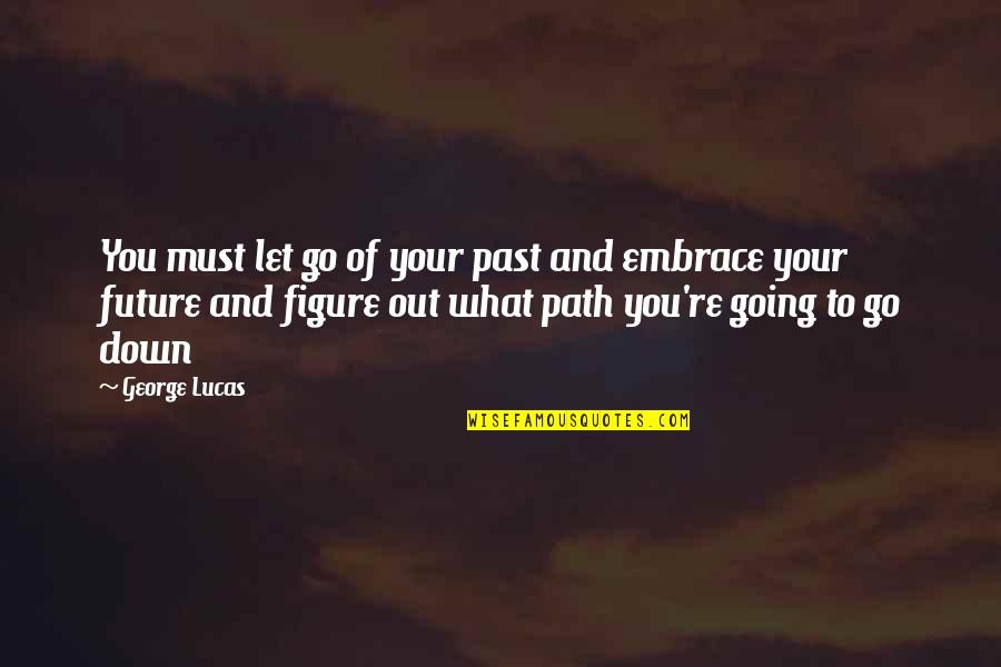 Letting The Past Be The Past Quotes By George Lucas: You must let go of your past and