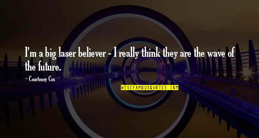 Letting The Past Go And Looking Forward To The Future Quotes By Courteney Cox: I'm a big laser believer - I really