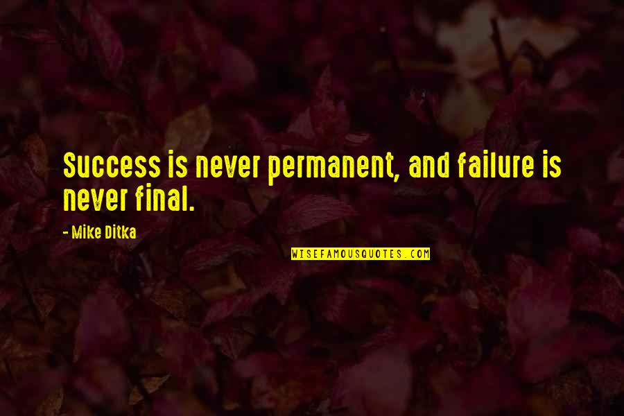 Letting The Past Hurts Go Quotes By Mike Ditka: Success is never permanent, and failure is never