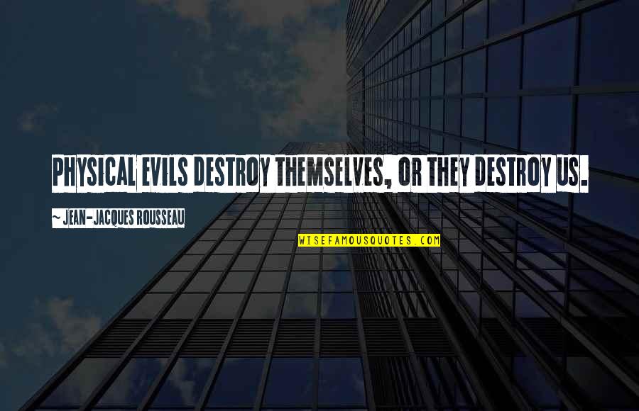 Letting The Small Things Go Quotes By Jean-Jacques Rousseau: Physical evils destroy themselves, or they destroy us.