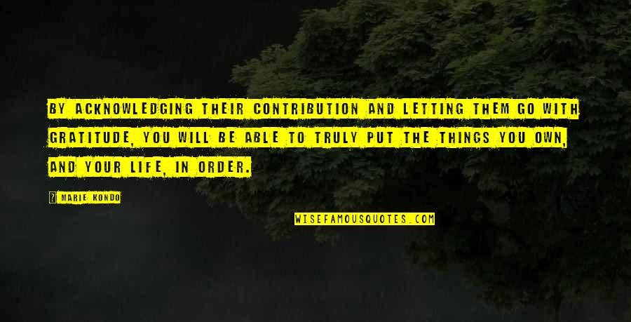 Letting Things Go Quotes By Marie Kondo: By acknowledging their contribution and letting them go