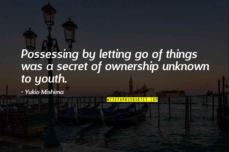 Letting Things Go Quotes By Yukio Mishima: Possessing by letting go of things was a
