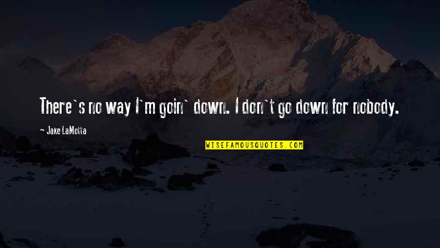 Letting Things Go To Your Head Quotes By Jake LaMotta: There's no way I'm goin' down. I don't