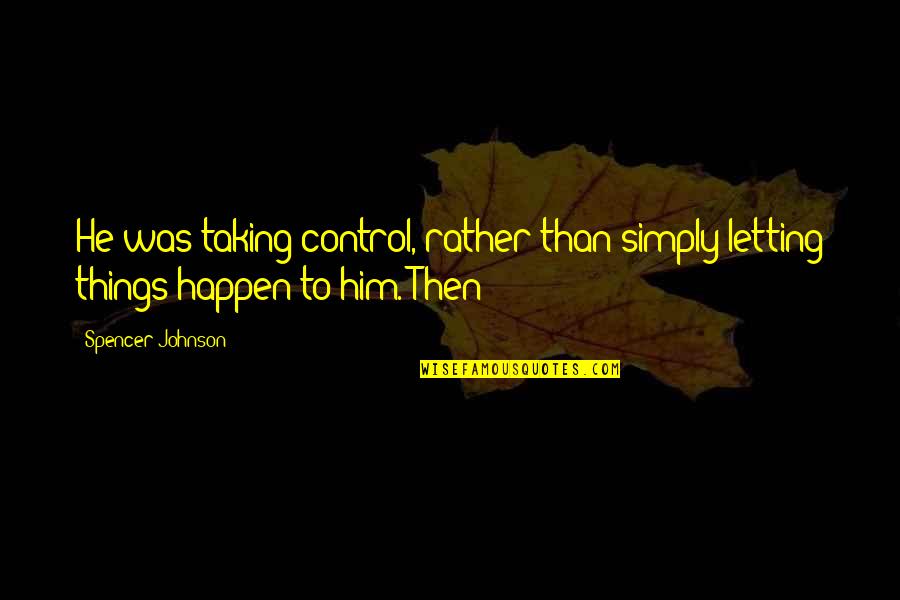 Letting Things Happen Quotes By Spencer Johnson: He was taking control, rather than simply letting