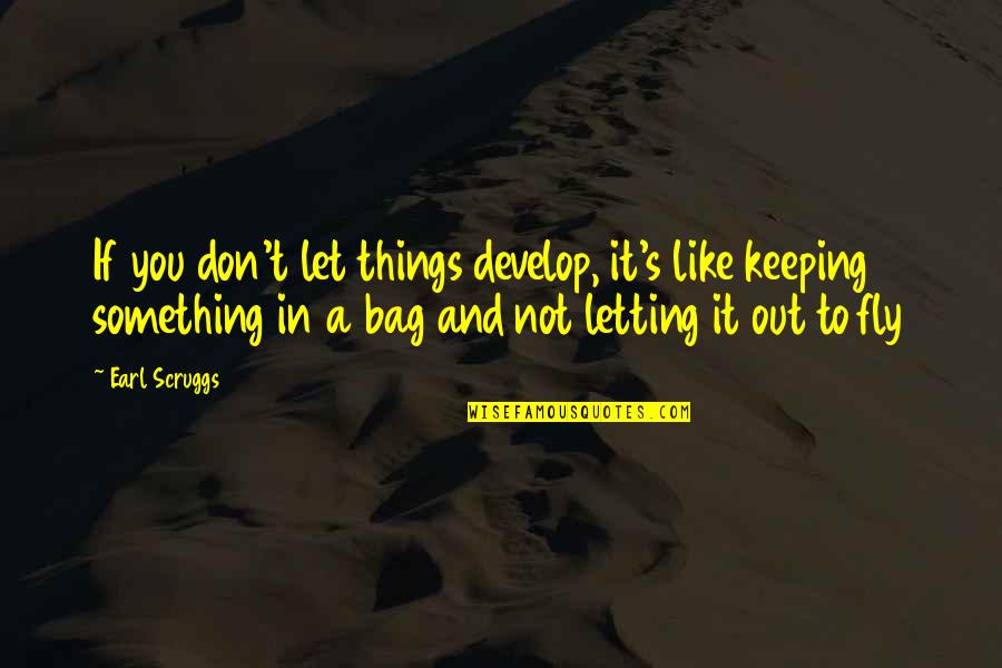 Letting Things Out Quotes By Earl Scruggs: If you don't let things develop, it's like