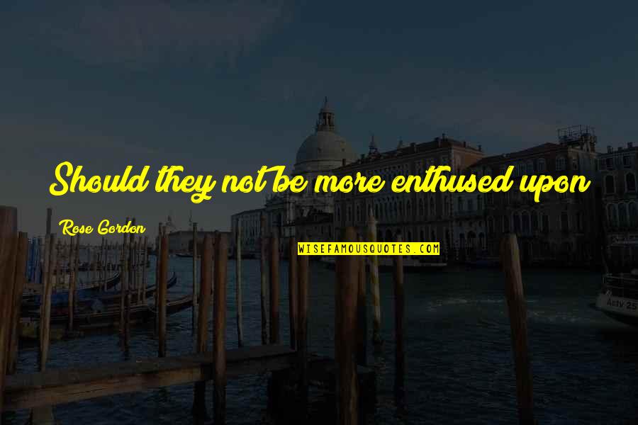 Letting Things Unfold Quotes By Rose Gordon: Should they not be more enthused upon