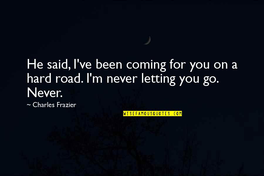 Letting You Go Love Quotes By Charles Frazier: He said, I've been coming for you on
