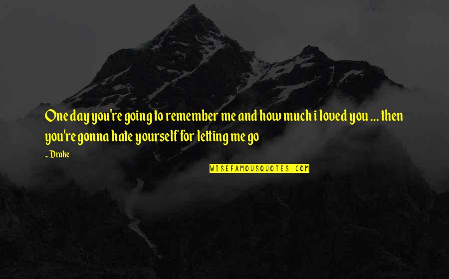 Letting You Go Love Quotes By Drake: One day you're going to remember me and