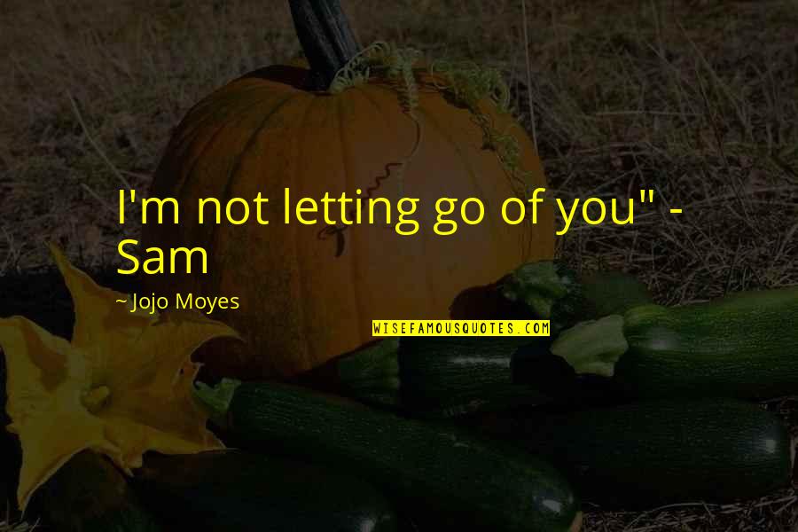 Letting You Go Love Quotes By Jojo Moyes: I'm not letting go of you" - Sam