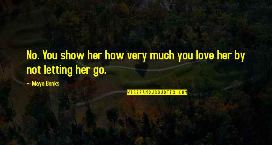 Letting You Go Love Quotes By Maya Banks: No. You show her how very much you
