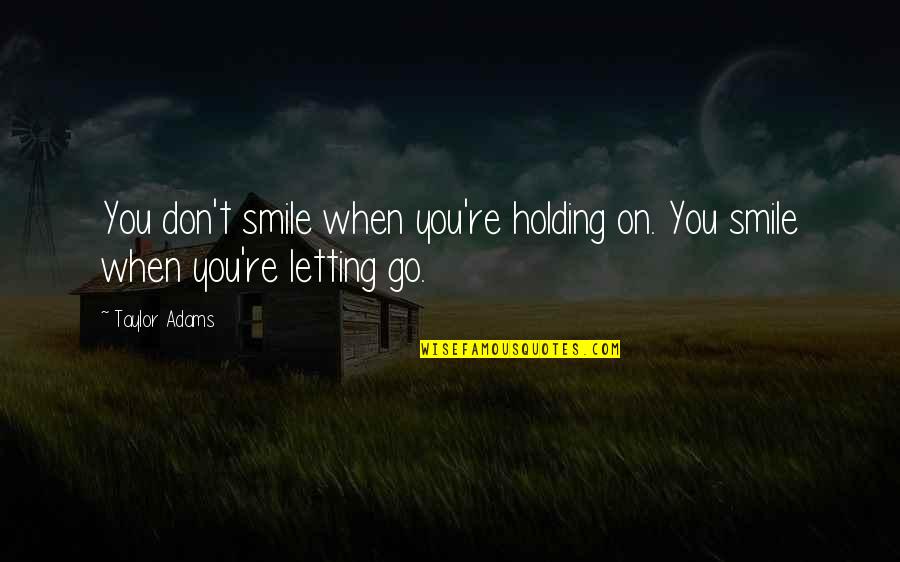 Letting You Go Love Quotes By Taylor Adams: You don't smile when you're holding on. You
