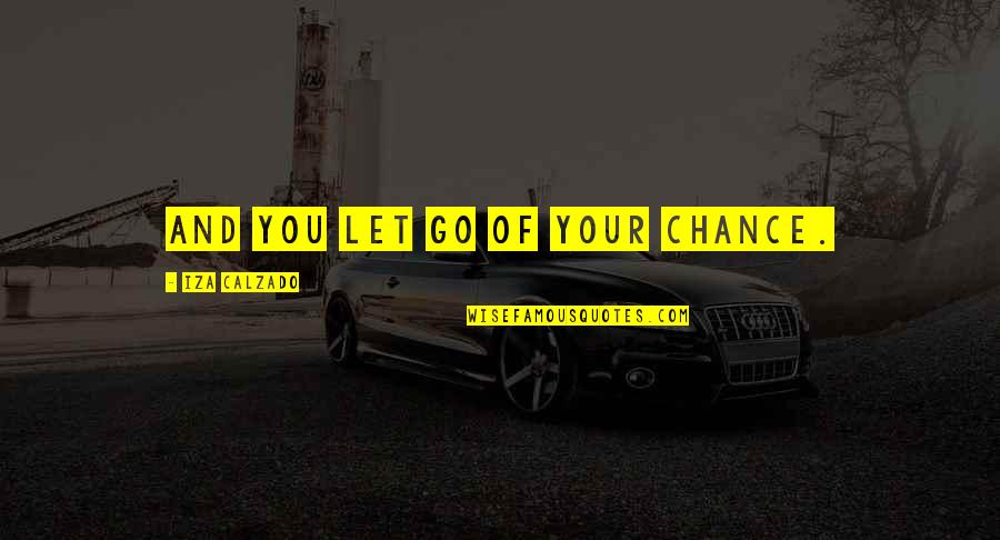 Letting You Go Quotes By Iza Calzado: And you let go of your chance.