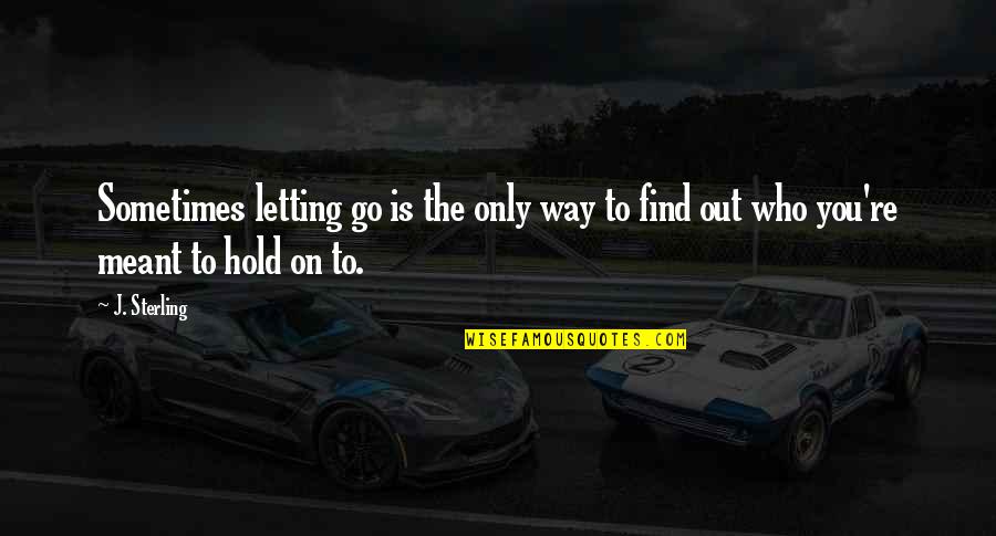 Letting You Go Quotes By J. Sterling: Sometimes letting go is the only way to
