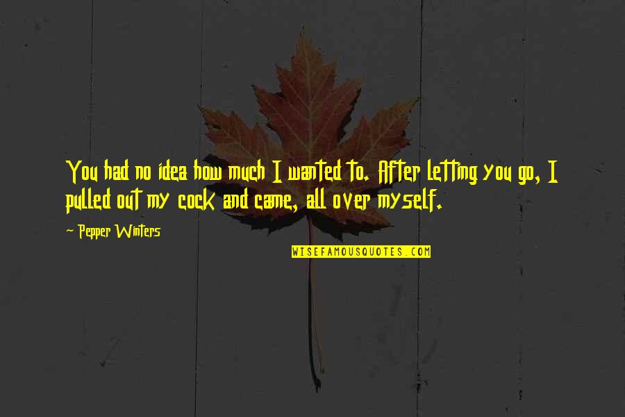 Letting You Go Quotes By Pepper Winters: You had no idea how much I wanted