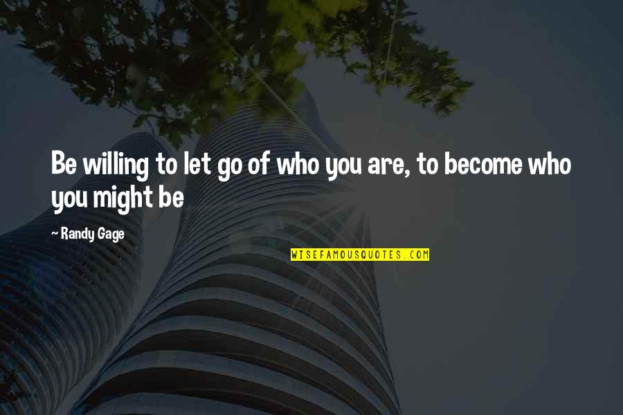 Letting You Go Quotes By Randy Gage: Be willing to let go of who you