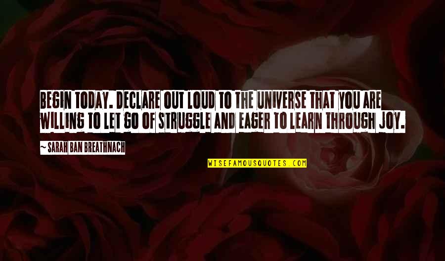 Letting You Go Quotes By Sarah Ban Breathnach: Begin today. Declare out loud to the universe