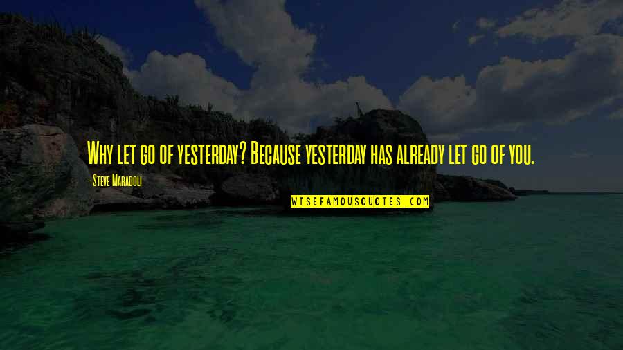 Letting You Go Quotes By Steve Maraboli: Why let go of yesterday? Because yesterday has