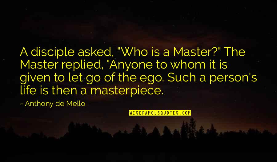 Letting Your Ego Go Quotes By Anthony De Mello: A disciple asked, "Who is a Master?" The