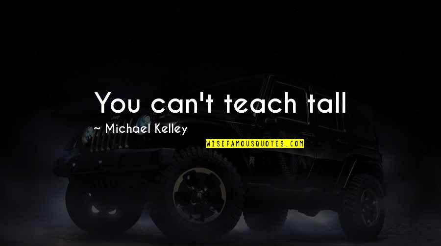 Letting Your Friends Go Quotes By Michael Kelley: You can't teach tall