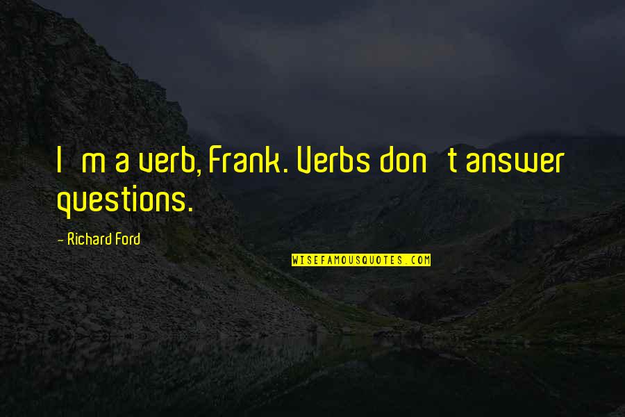 Letting Your Hair Blow In The Wind Quotes By Richard Ford: I'm a verb, Frank. Verbs don't answer questions.