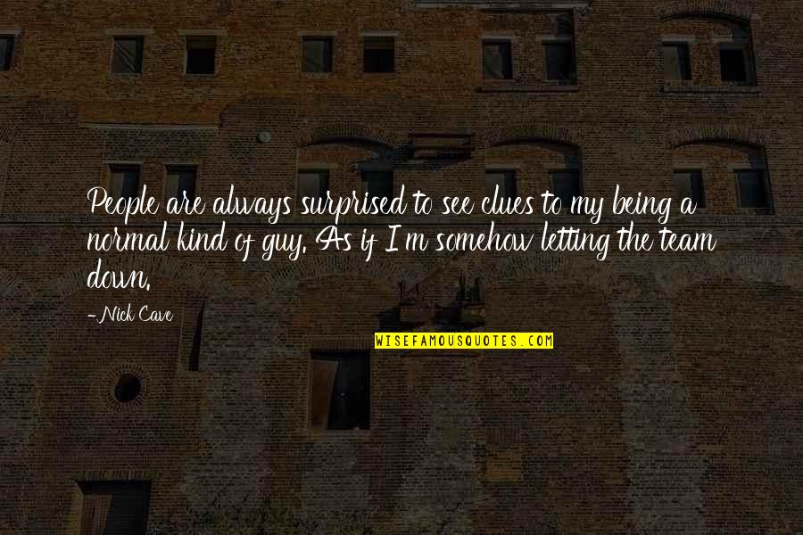 Letting Your Team Down Quotes By Nick Cave: People are always surprised to see clues to Letting Your Team Down Quotes By Nick Cave: People are always surprised to see clues to