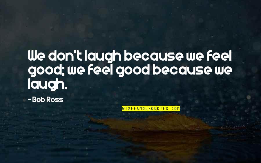 Letting Yourself Fall In Love Again Quotes By Bob Ross: We don't laugh because we feel good; we