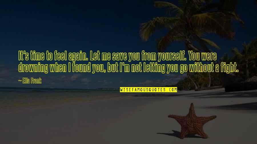 Letting Yourself Feel Quotes By Ella Frank: It's time to feel again. Let me save Letting Yourself Feel Quotes By Ella Frank: It's time to feel again. Let me save