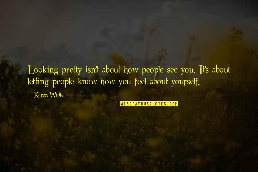 Letting Yourself Feel Quotes By Karen White: Looking pretty isn't about how people see you. Letting Yourself Feel Quotes By Karen White: Looking pretty isn't about how people see you.