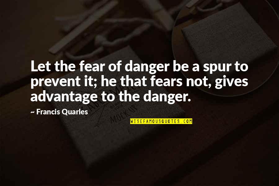 Lettings Quotes By Francis Quarles: Let the fear of danger be a spur