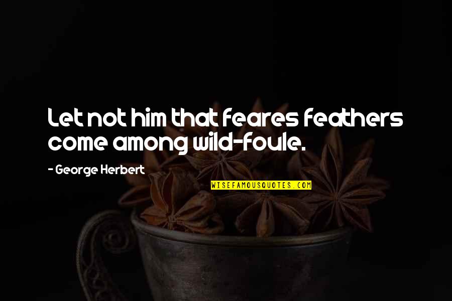 Letto Sebelum Quotes By George Herbert: Let not him that feares feathers come among